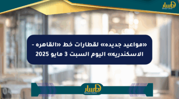 «مواعيد جديدة» لقطارات خط «القاهرة – الإسكندرية» اليوم السبت 3 مايو 2025